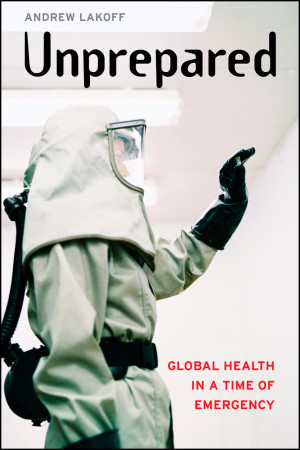Topical book: Andrew Lakoff. Unprepared. Global Health in a Time of Emergency. University of California Press, 2017.